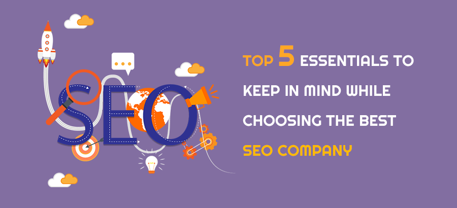 Top 5 Essentials To Keep In Mind While Choosing The Best SEO Company